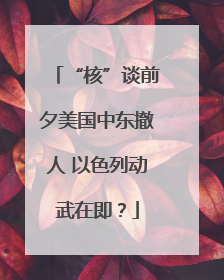 “核”谈前夕美国中东撤人 以色列动武在即？